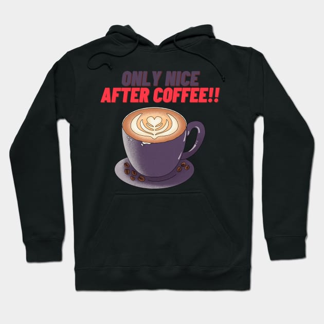 Only Nice After Coffee!! - Funny Coffee Quotes Hoodie by Happier-Futures